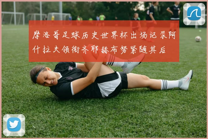 摩洛哥足球历史世界杯出场记录阿什拉夫领衔齐耶赫布努紧随其后